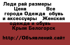 Леди-рай размеры 50-62 › Цена ­ 1 900 - Все города Одежда, обувь и аксессуары » Женская одежда и обувь   . Крым,Белогорск